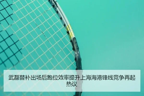 武磊替补出场后跑位效率提升上海海港锋线竞争再起热议