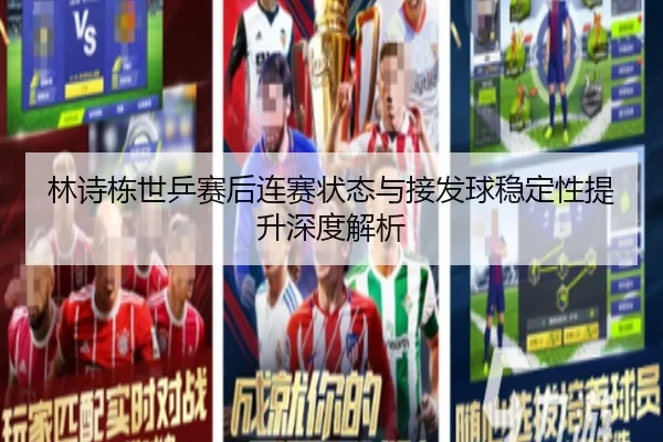 林诗栋世乒赛后连赛状态与接发球稳定性提升深度解析